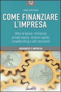 Come finanziare l'impresa. Oltre la banca: minibond, private equity, venture capital, crowfunding e altri strumenti - Anna Gervasoni - copertina