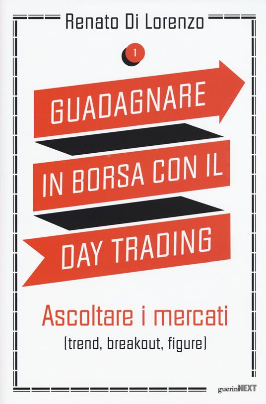 Guadagnare in borsa con il day trading. Vol. 1: Ascoltare i mercati (trend,  breakout, figure). - Renato Di Lorenzo - Libro - Guerini Next - | IBS
