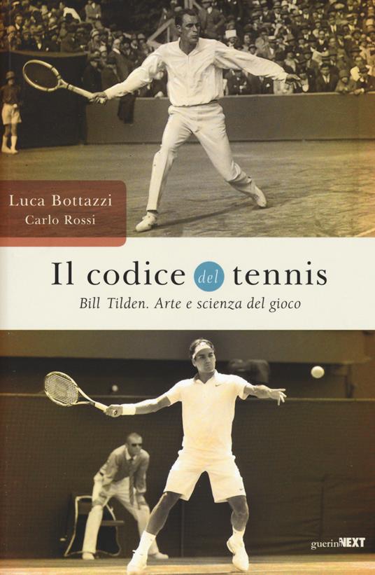 Il codice del tennis. Bill Tilden. Arte e scienza del gioco - Luca Bottazzi  - Carlo Rossi - - Libro - Guerini Next - | IBS