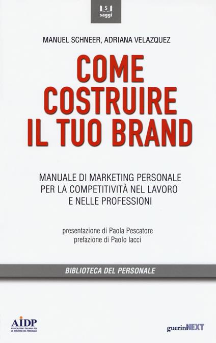 Come costruire il tuo brand. Manuale di marketing personale per la competitività nel lavoro e nelle professioni - Manuel Schneer,Adriana Velazquez - copertina