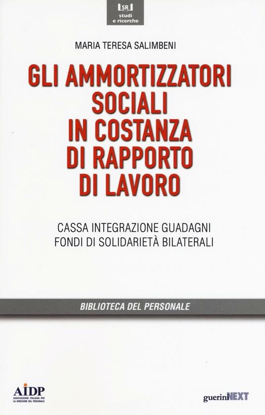 Gli ammortizzatori sociali in costanza di rapporto di lavoro. Cassa  integrazione, guadagni, fondi di solidarietà bilaterali - M. Teresa  Salimbeni - Libro - Guerini Next - Biblioteca del personale | IBS