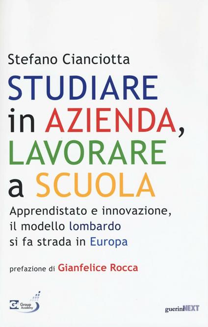 Studiare in azienda, lavorare a scuola. Apprendistato e innovazione, il modello lombardo si fa strada in Europa - Stefano M. Cianciotta - copertina