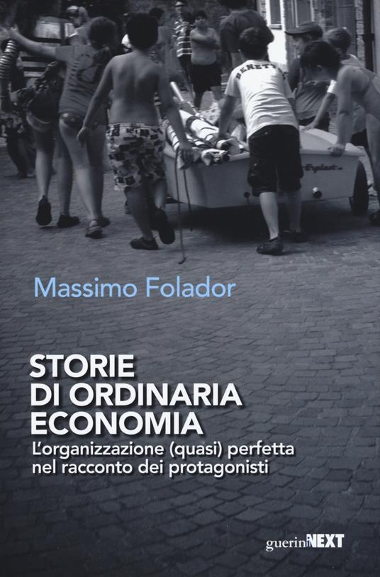 Storie di ordinaria economia. L'organizzazione (quasi) perfetta nel racconto dei protagonisti - Massimo Folador - copertina