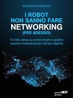 I robot non sanno fare networking (per adesso). 12 take away su come creare e gestire relazioni interpersonali nell'era digitale