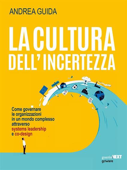 La cultura dell'incertezza. Come governare le organizzazioni in un mondo complesso attraverso systems leadership e co-design - Andrea Guida - ebook