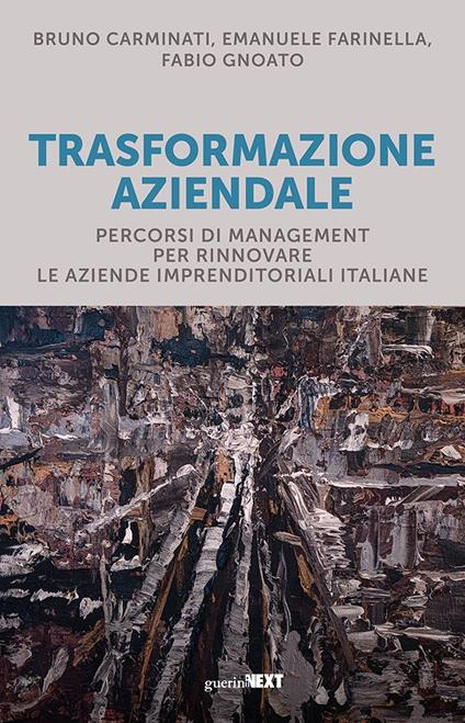 Trasformazione aziendale. Percorsi di management per rinnovare le aziende imprenditoriali italiane - Bruno Carminati,Emanuele Farinella,Fabio Gnoato - copertina