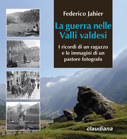 La guerra nelle valli valdesi. I ricordi di un ragazzo e le immagini di un pastore fotografo - Federico Jahier - copertina
