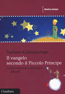 Image of Il Vangelo secondo il Piccolo Principe. Come crescere e diventare piccoli