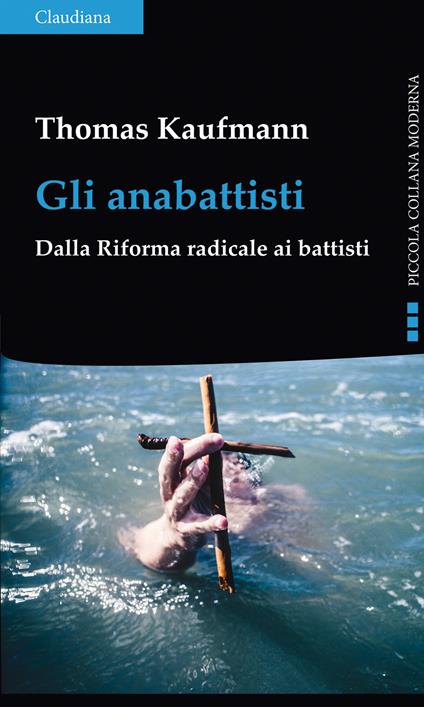 Gli anabattisti. Dalla Riforma radicale ai battisti - Thomas Kaufmann - copertina