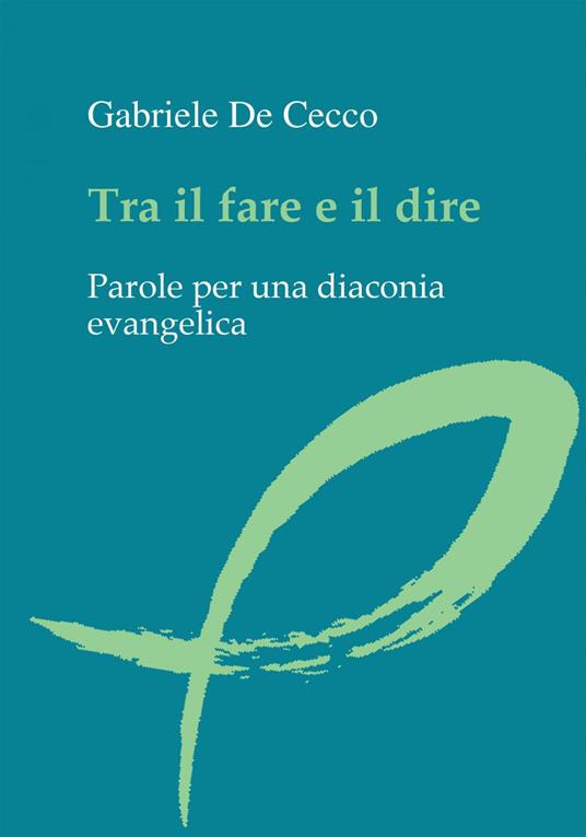 Tra il fare e il dire. Parole per una diaconia evangelica - Gabriele De Cecco - ebook