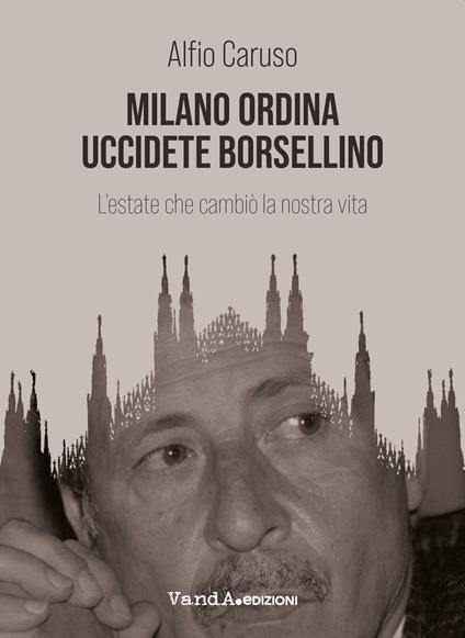 Milano ordina uccidete Borsellino. L'estate che cambiò la nostra vita - Alfio Caruso - copertina