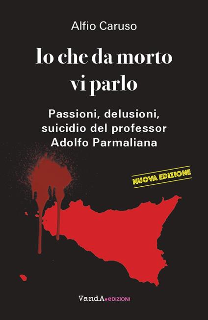 Io che da morto vi parlo. Passioni, delusioni, suicidio del professor Adolfo Parmaliana - Alfio Caruso - copertina