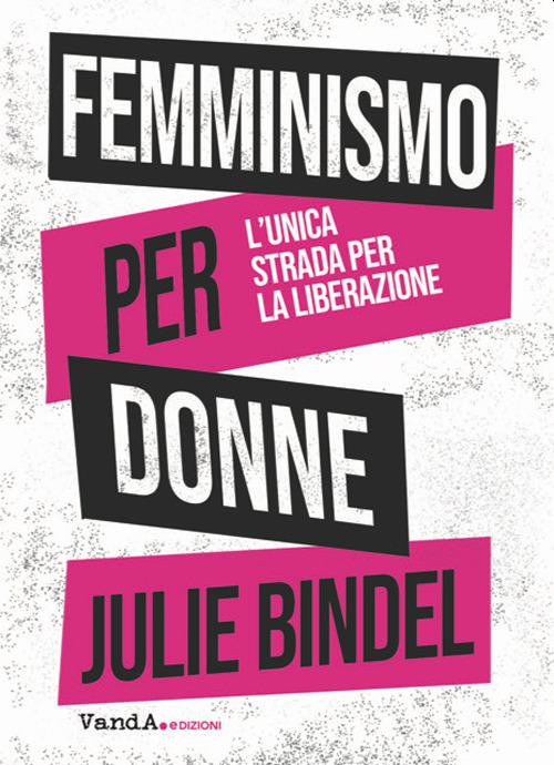 Femminismo per donne. L'unica strada per la liberazione - Julie Bindel - copertina