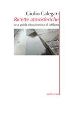 Ricette atmosferiche. Una guida situazionistica di Milano