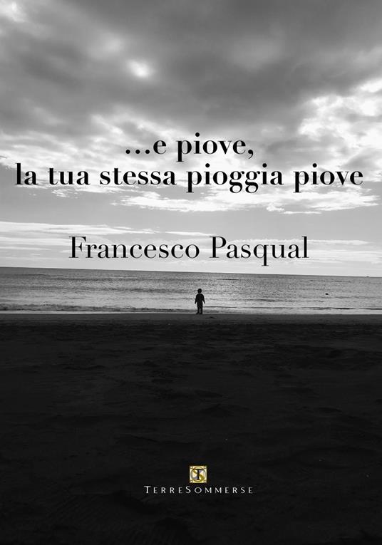 ... e piove, la tua stessa pioggia piove - Francesco Pasqual - copertina
