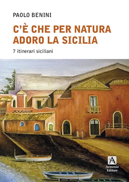 C'è che per natura adoro la Sicilia. 7 itinerari - Paolo Benini - copertina