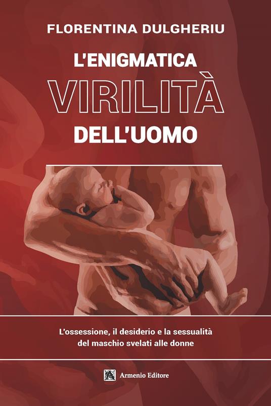 L'enigmatica virilità dell'uomo. L'ossessione, il desiderio e la sessualità del maschio svelati alle donne - Florentina Dulgheriu - copertina