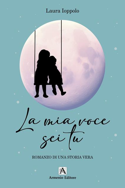 La mia voce sei tu. Romanzo di una storia vera - Laura Ioppolo - copertina