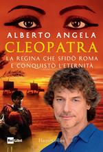 Cleopatra. La regina che sfidò Roma e conquistò l'eternità