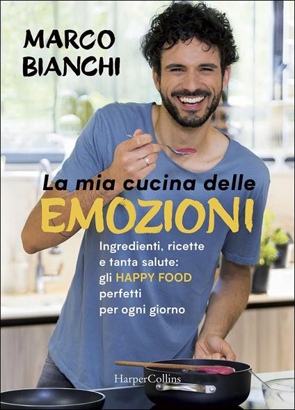 La mia cucina delle emozioni. Ingredienti, ricette e tanta salute: gli happy food perfetti per ogni giorno - Marco Bianchi - copertina