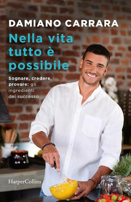 Nella vita tutto è possibile. Sognare, credere, provare: gli ingredienti del successo - Damiano Carrara - copertina