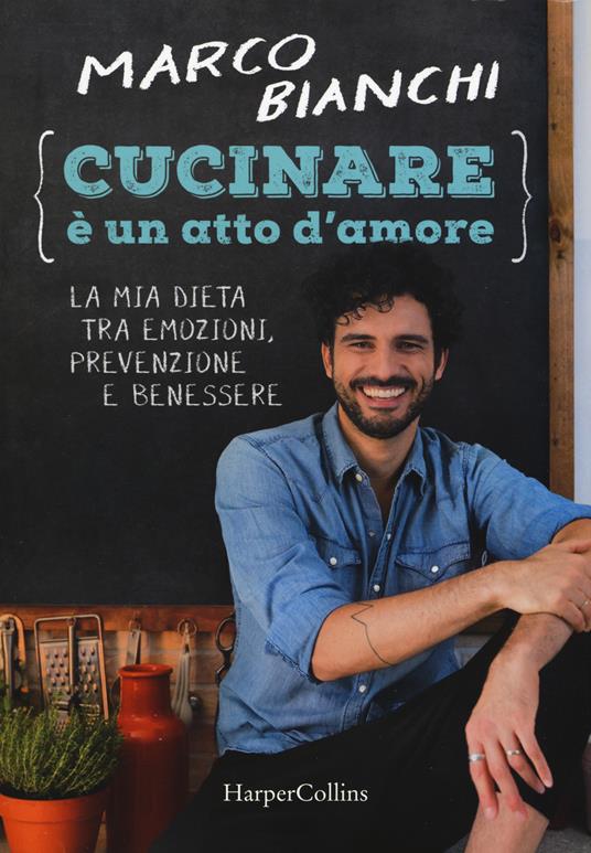 Cucinare è un atto d'amore. La mia dieta tra emozioni, prevenzione e benessere. Nuova ediz. - Marco Bianchi - copertina