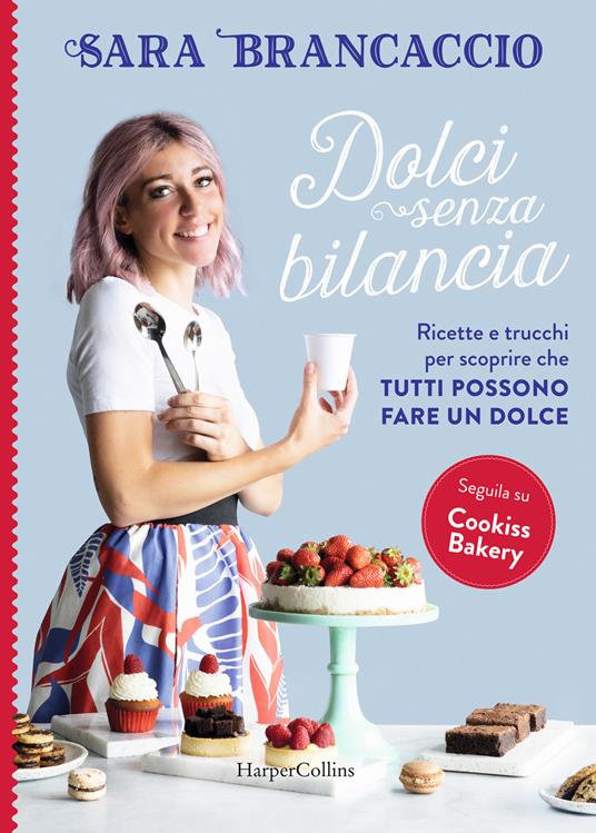 Dolci senza bilancia. Ricette e trucchi per scoprire che tutti possono fare  un dolce - Sara Brancaccio - Libro - HarperCollins Italia - | IBS