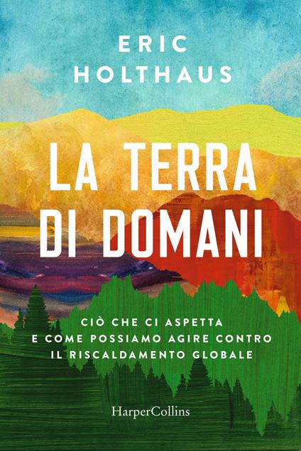 La terra di domani. Ciò che ci aspetta e come possiamo agire contro il riscaldamento globale - Eric Holthaus - copertina