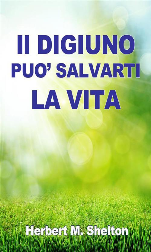 Il DIGIUNO può Salvarti la VITA - Herbert M. Shelton - ebook