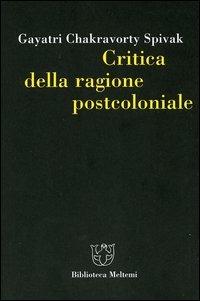 Critica della ragione postcoloniale. Verso una storia del presente in dissolvenza - Gayatri Chakravorty Spivak - copertina