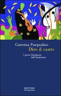 Dire il canto. I gitani flamencos dell'Andalusia - Caterina Pasqualino - copertina