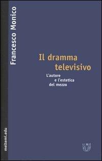 Il dramma televisivo. L'autore e l'estetica del mezzo - Francesco Monico - copertina