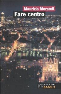 Fare centro. Città europee in trasformazione - Maurizio Morandi - copertina