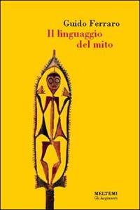 Il linguaggio del mito. Valori simbolici e realtà sociale nelle mitologie primitive - Guido Ferraro - copertina