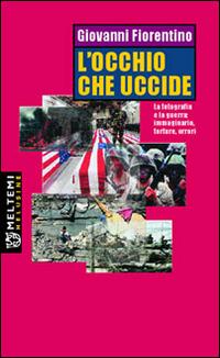 L' occhio che uccide. La fotografia e la guerra: immaginario, torture, orrori - Giovanni Fiorentino - copertina