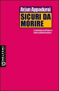 Sicuri da morire. La violenza nell'epoca della globalizzazione - Arjun Appadurai - copertina