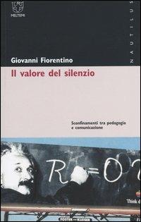 Il valore del silenzio. Sconfinamenti tra pedagogia e comunicazione - Giovanni Fiorentino - copertina