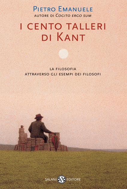 I cento talleri di Kant. La filosofia attraverso gli esempi dei filosofi - Pietro Emanuele - ebook