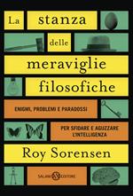 La stanza delle meraviglie filosofiche. Enigmi, problemi e paradossi per sfidare e aguzzare l’intelligenza