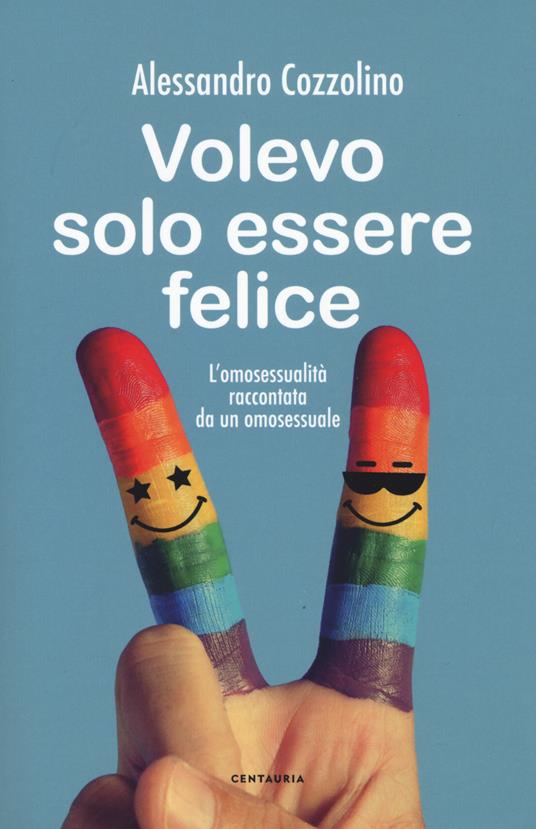 Volevo solo essere felice. L'omosessualità raccontata da un omosessuale - Alessandro Cozzolino - copertina