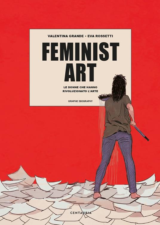 Feminist art. Le donne che hanno rivoluzionato l'arte - Valentina Grande,Eva Rossetti - copertina