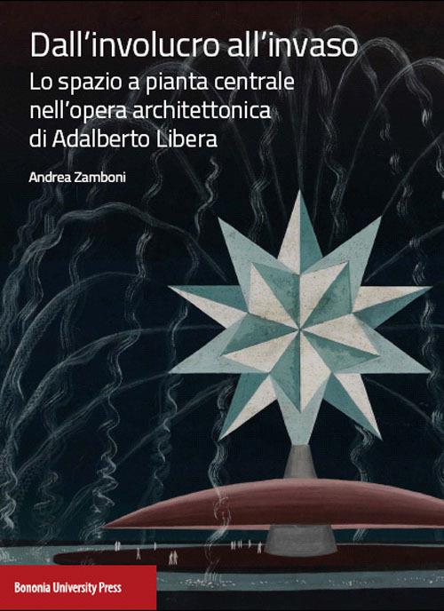 Dall'involucro all'invaso. Lo spazio a pianta centrale nell'opera architettonica di Adalberto Libera - Andrea Zamboni - copertina