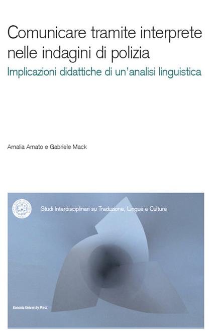 Comunicare tramite interprete nelle indagini di polizia. Un contributo dell'analisi conversazionale alla didattica dell'interpretazione. Con CD-ROM - Amalia Amato,Gabriele Mack - copertina