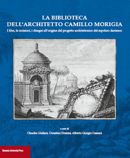 La biblioteca dell'architetto Camillo Morigia. I libri, le incisioni, i disegni all'origine del progetto architettonico del sepolcro dantesco - copertina