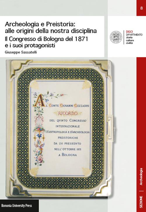 Archeologia e preistoria: alle origini della nostra disciplina. Il Congress di Bologna del 1871 e i suoi protagonisti - Giuseppe Sassatelli - copertina