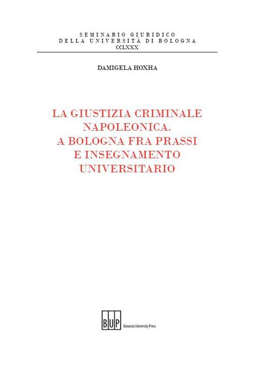 La giustizia criminale napoleonica. A Bologna fra prassi e insegnamento universitario - Damigela Hoxha - copertina