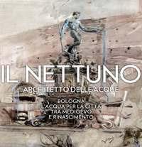 Il Nettuno architetto delle acque. Bologna. L'acqua per la città tra Medioevo e Rinascimento - copertina