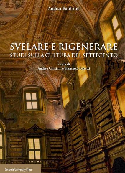 Svelare e rigenerare. Studi sulla cultura del Settecento - Andrea Battistini - copertina