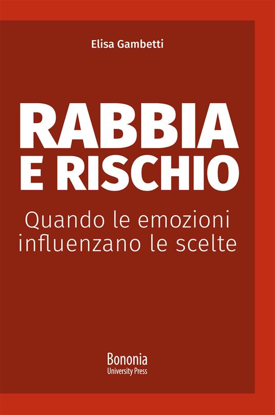 Rabbia e rischio. Quando le emozioni influenzano le scelte - Elisa Gambetti - copertina