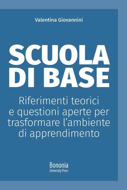 Scuola di base. Riferimenti teorici e questioni aperte per trasformare l'ambiente di apprendimento - Valentina Giovannini - copertina